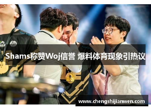 Shams称赞Woj信誉 爆料体育现象引热议