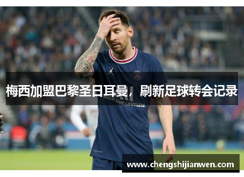 梅西加盟巴黎圣日耳曼，刷新足球转会记录