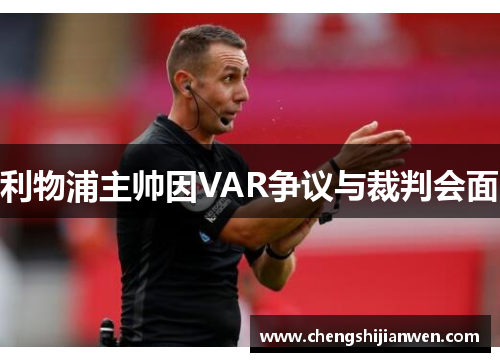 利物浦主帅因VAR争议与裁判会面